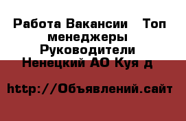 Работа Вакансии - Топ-менеджеры, Руководители. Ненецкий АО,Куя д.